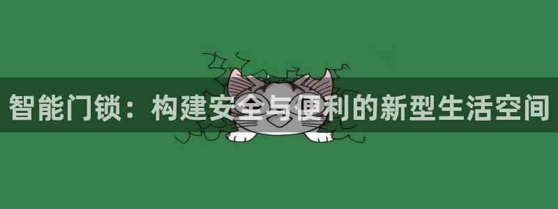 开丰娱乐登录平台下载：智能门锁：构建安全与便利的新型生活空间