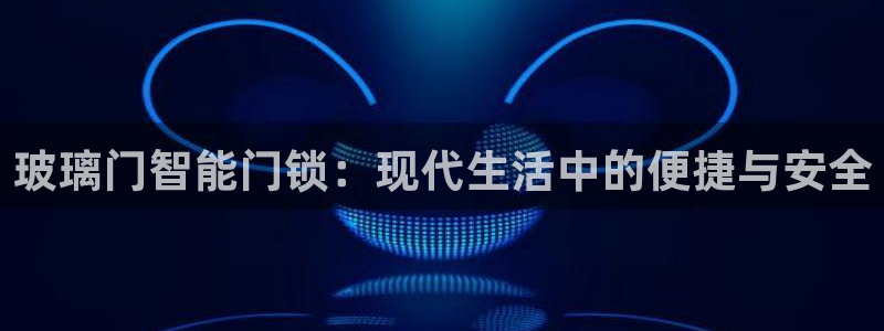 开丰娱乐官网平台网址：玻璃门智能门锁：现代生活中的便捷与安全