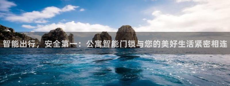 开丰娱乐登入地址：智能出行，安全第一：公寓智能门锁与您的美好