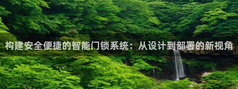 开丰娱乐新登录平台：构建安全便捷的智能门锁系统：从设计到部署