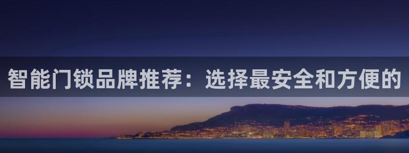 圩丰刚开的娱乐场所：智能门锁品牌推荐：选择最安全和方便的