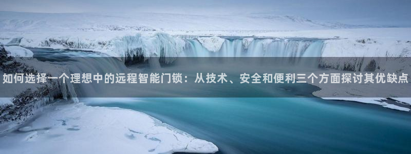 开丰娱乐官网平台登录：如何选择一个理想中的远程智能门锁：从技