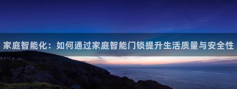 开丰娱乐登入地址在哪里：家庭智能化：如何通过家庭智能门锁提升