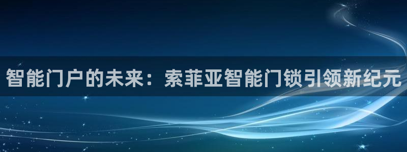 开丰娱乐左：智能门户的未来：索菲亚智能门锁引领新纪元