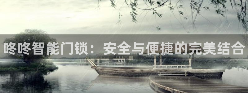 开丰娱乐注册登录：咚咚智能门锁：安全与便捷的完美结合