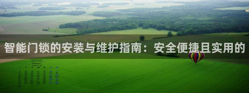 开丰娱乐趣 7O935：智能门锁的安装与维护指南：安全便捷且