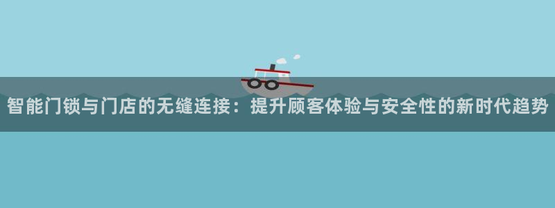 开丰娱乐下载安装：智能门锁与门店的无缝连接：提升顾客体验与安