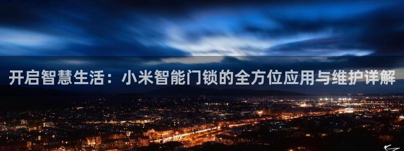开丰娱乐上7O667：开启智慧生活：小米智能门锁的全方位应用