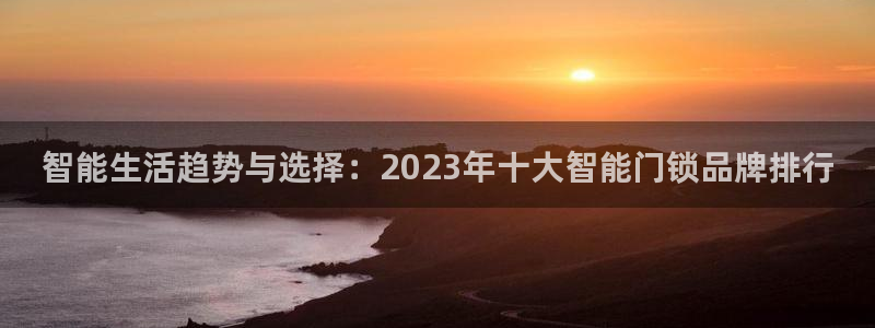 开丰娱乐最新活动：智能生活趋势与选择：2023年十大智能门锁