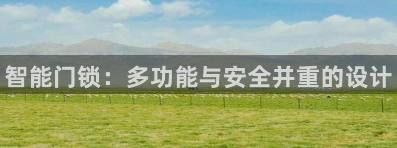 开丰娱乐怎么开转点：智能门锁：多功能与安全并重的设计