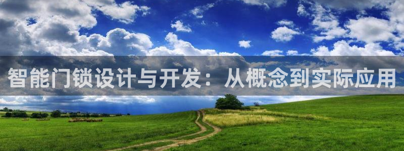 开丰娱乐天富娱乐：智能门锁设计与开发：从概念到实际应用