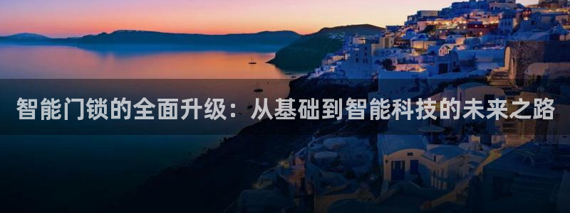 开丰娱乐官网最新消息：智能门锁的全面升级：从基础到智能科技的