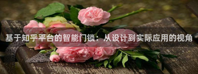 开丰娱乐予 7O935：基于知乎平台的智能门锁：从设计到实际