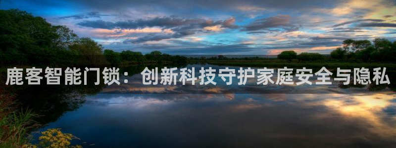 开丰娱乐违法吗：鹿客智能门锁：创新科技守护家庭安全与隐私