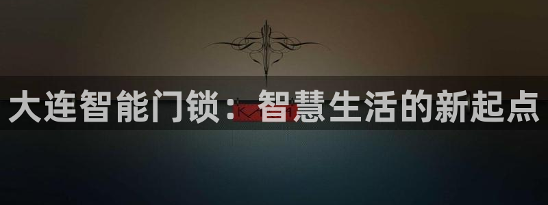 开丰娱乐官网平台电话：大连智能门锁：智慧生活的新起点