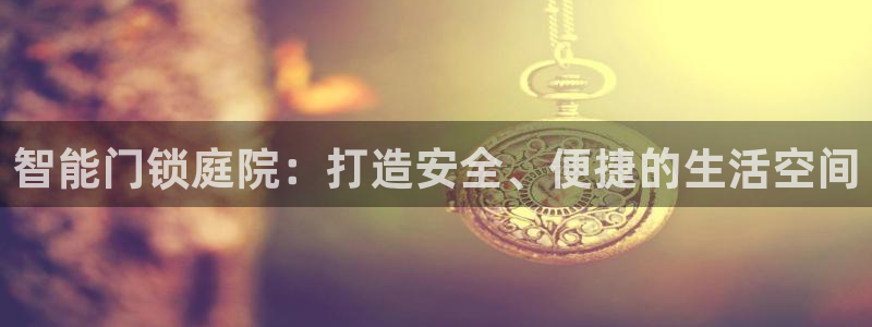 开丰娱乐注册资金多少：智能门锁庭院：打造安全、便捷的生活空间