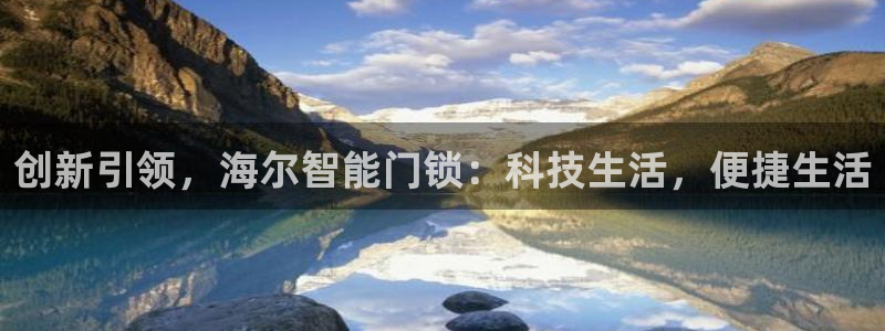 开丰娱乐：创新引领，海尔智能门锁：科技生活，便捷生活