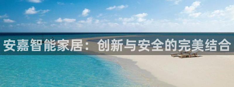 开丰娱乐怎么样：安嘉智能家居：创新与安全的完美结合