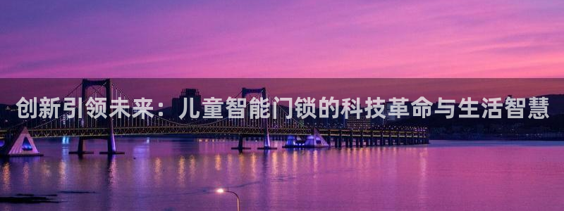 开丰娱乐月：创新引领未来：儿童智能门锁的科技革命与生活智慧