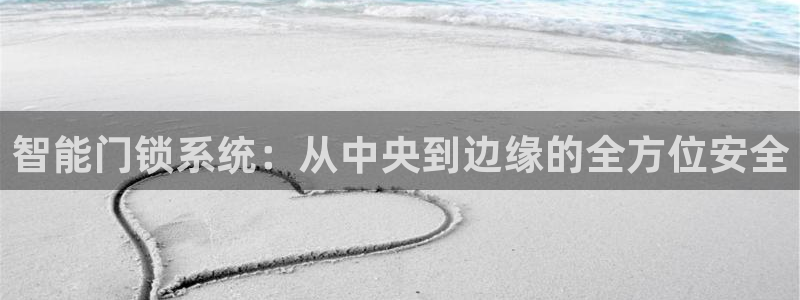 开丰娱乐后7O667：智能门锁系统：从中央到边缘的全方位安全