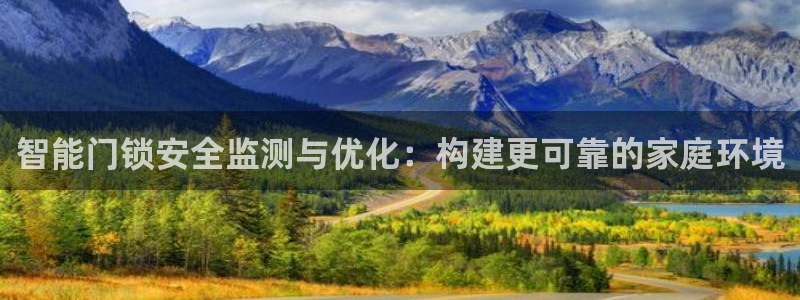 开丰娱乐靠谱吗：智能门锁安全监测与优化：构建更可靠的家庭环境