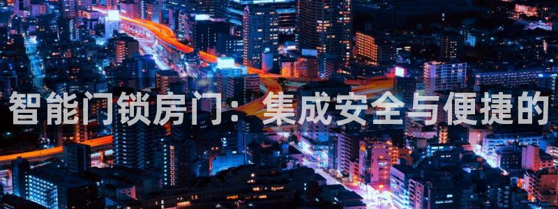 开丰娱乐平台地址电话：智能门锁房门：集成安全与便捷的