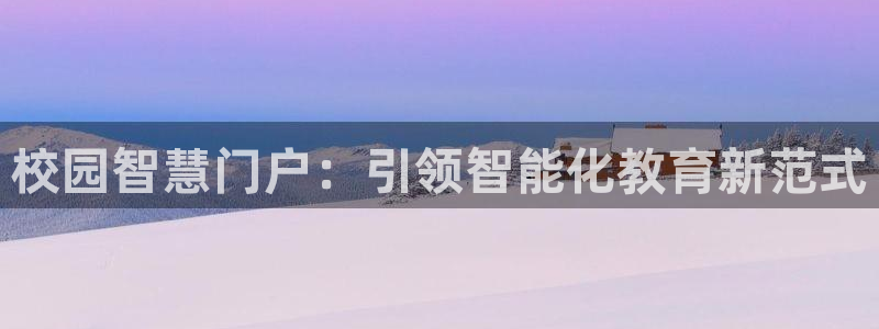 开丰娱乐登录平台：校园智慧门户：引领智能化教育新范式