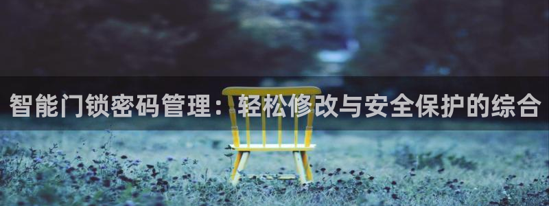 开丰娱乐：智能门锁密码管理：轻松修改与安全保护的综合
