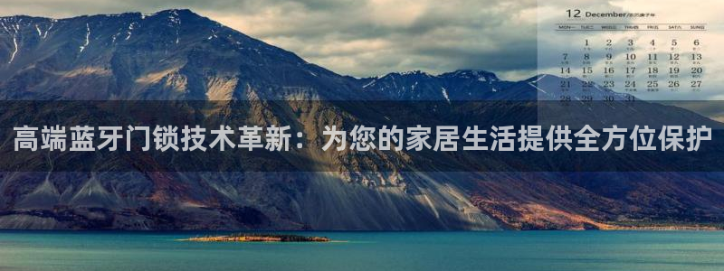 开丰娱乐官方app：高端蓝牙门锁技术革新：为您的家居生活提供