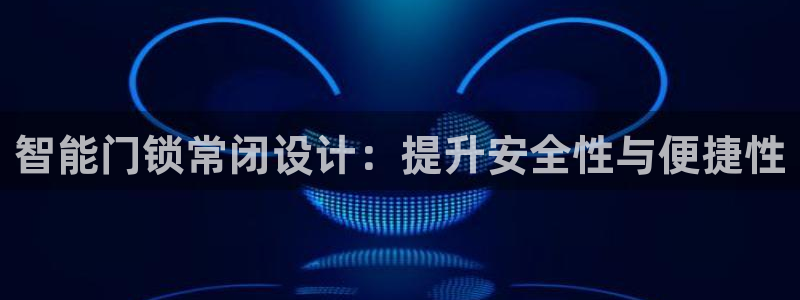 开丰娱乐下：智能门锁常闭设计：提升安全性与便捷性