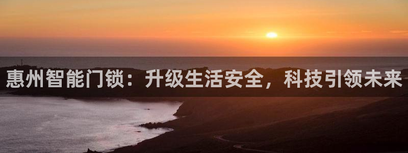 开丰娱乐登录平台下载：惠州智能门锁：升级生活安全，科技引领未