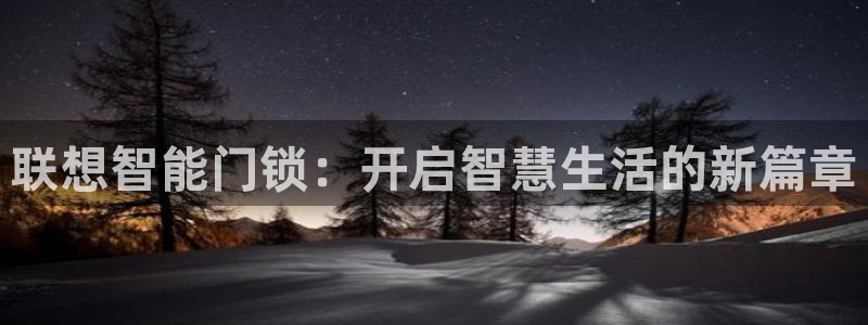 开丰娱乐官网登录网址：联想智能门锁：开启智慧生活的新篇章