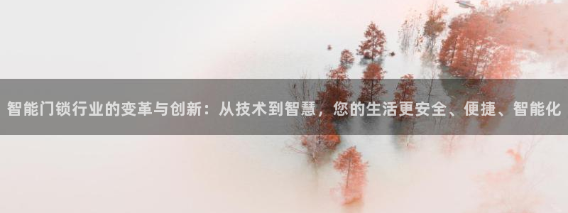 开丰娱乐登录地址入口：智能门锁行业的变革与创新：从技术到智慧