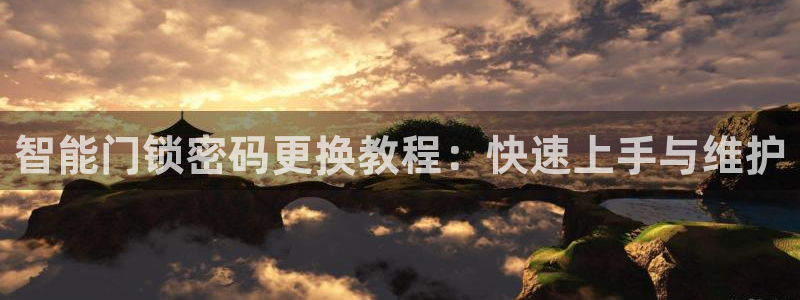 开丰娱乐日：智能门锁密码更换教程：快速上手与维护