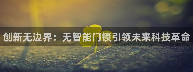 开丰娱乐登陆：创新无边界：无智能门锁引领未来科技革命