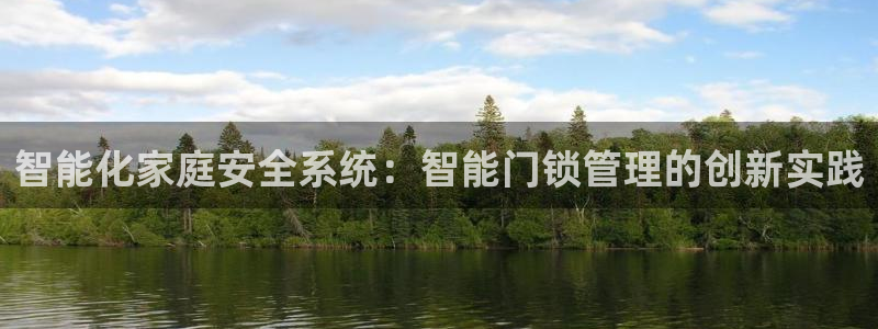开丰娱乐登入地址在哪里：智能化家庭安全系统：智能门锁管理的创