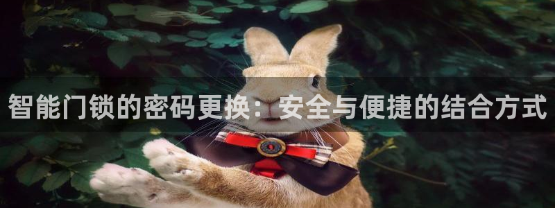 开丰娱乐左7O667：智能门锁的密码更换：安全与便捷的结合方