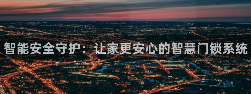 开丰娱乐平台登录网址：智能安全守护：让家更安心的智慧门锁系统