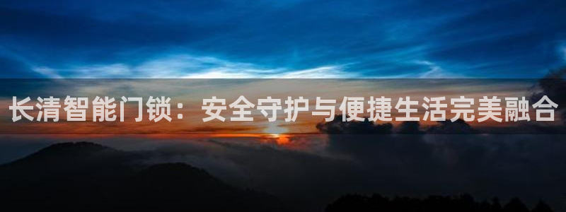 开丰娱乐登入地址在哪查：长清智能门锁：安全守护与便捷生活完美