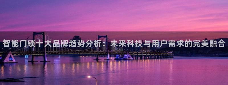 开丰娱乐乙833_43：智能门锁十大品牌趋势分析：未来科技与