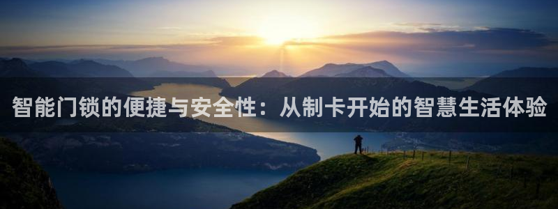开丰娱乐登录官方网站：智能门锁的便捷与安全性：从制卡开始的智