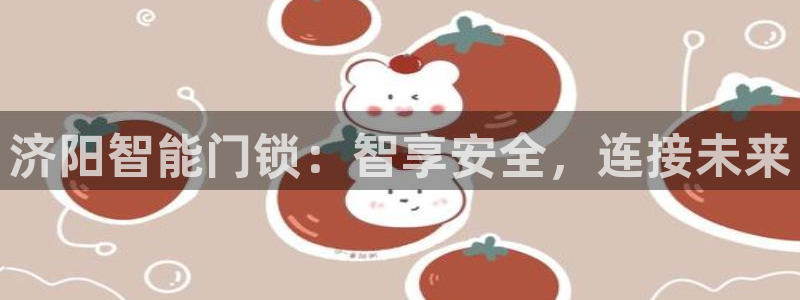 开丰娱乐官网登录平台：济阳智能门锁：智享安全，连接未来
