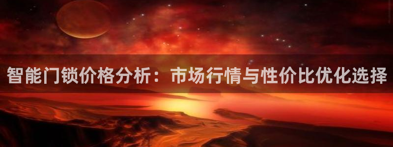 开丰娱乐下载安装：智能门锁价格分析：市场行情与性价比优化选择