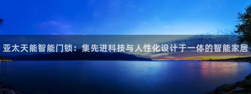 开丰娱乐上7O667：亚太天能智能门锁：集先进科技与人性化设