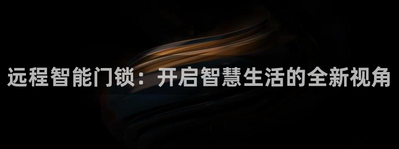 开丰娱乐登入地址在哪里：远程智能门锁：开启智慧生活的全新视角