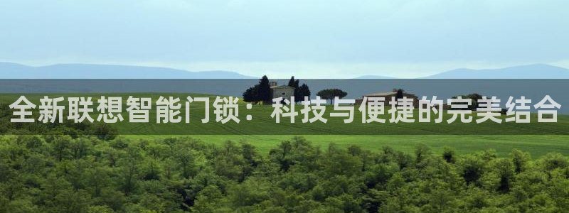开丰娱乐官方app：全新联想智能门锁：科技与便捷的完美结合
