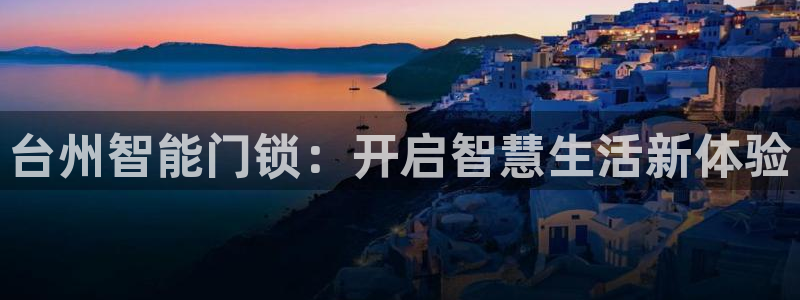 开丰娱乐线路：台州智能门锁：开启智慧生活新体验
