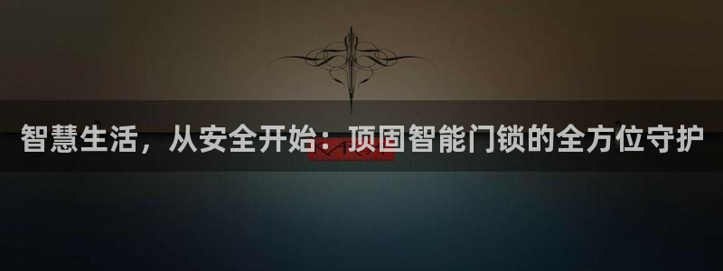 开丰娱乐官网首页：智慧生活，从安全开始：顶固智能门锁的全方位