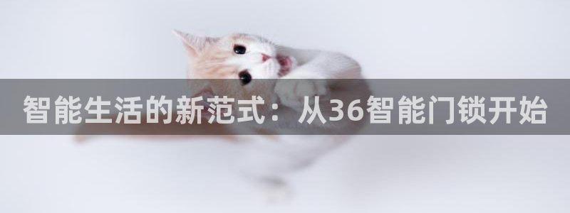 开丰娱乐靠谱吗：智能生活的新范式：从36智能门锁开始