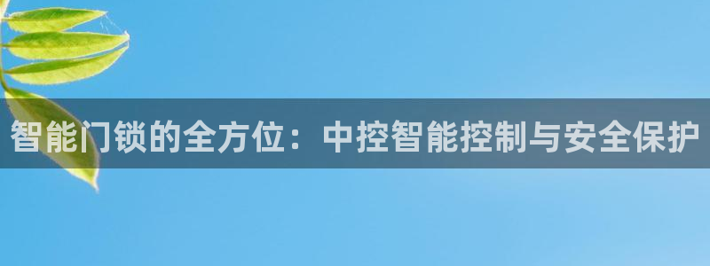 开丰娱乐登入地址在哪儿：智能门锁的全方位：中控智能控制与安全